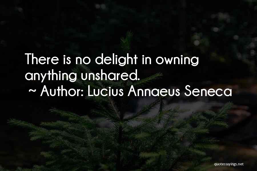 Lucius Annaeus Seneca Quotes: There Is No Delight In Owning Anything Unshared.