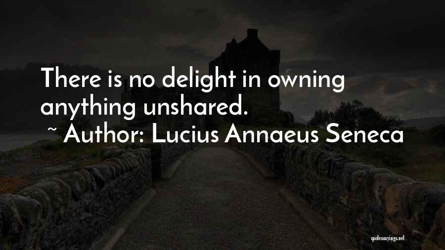 Lucius Annaeus Seneca Quotes: There Is No Delight In Owning Anything Unshared.