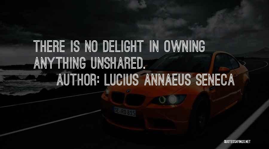 Lucius Annaeus Seneca Quotes: There Is No Delight In Owning Anything Unshared.