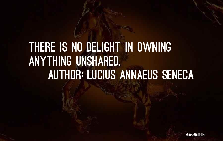 Lucius Annaeus Seneca Quotes: There Is No Delight In Owning Anything Unshared.