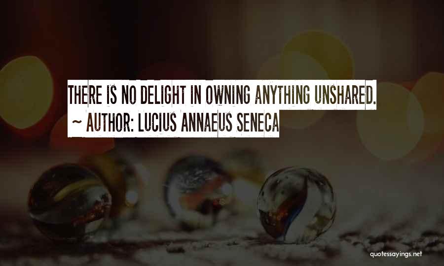 Lucius Annaeus Seneca Quotes: There Is No Delight In Owning Anything Unshared.