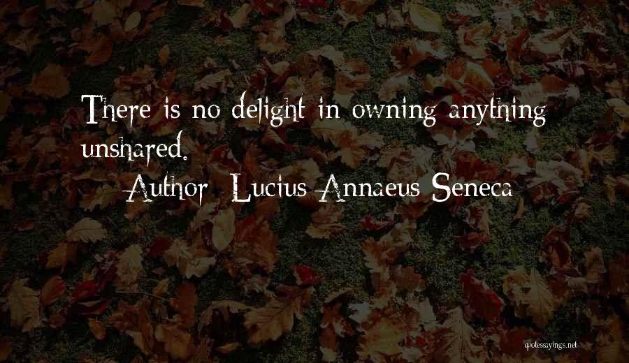 Lucius Annaeus Seneca Quotes: There Is No Delight In Owning Anything Unshared.