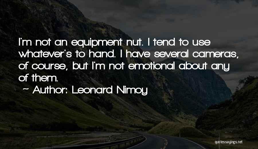 Leonard Nimoy Quotes: I'm Not An Equipment Nut. I Tend To Use Whatever's To Hand. I Have Several Cameras, Of Course, But I'm