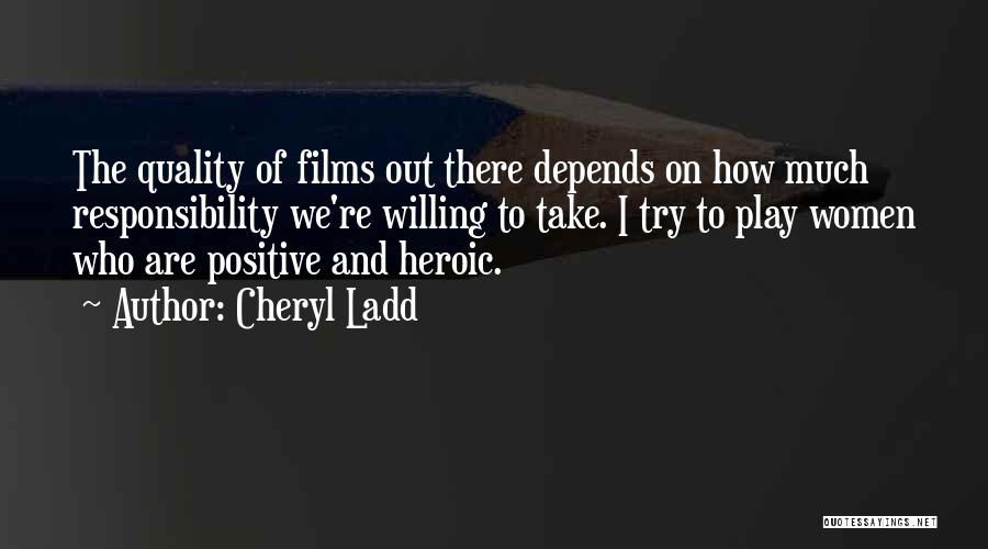 Cheryl Ladd Quotes: The Quality Of Films Out There Depends On How Much Responsibility We're Willing To Take. I Try To Play Women