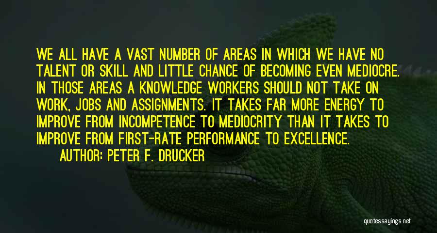 Peter F. Drucker Quotes: We All Have A Vast Number Of Areas In Which We Have No Talent Or Skill And Little Chance Of