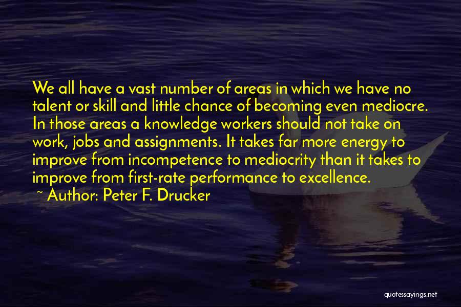 Peter F. Drucker Quotes: We All Have A Vast Number Of Areas In Which We Have No Talent Or Skill And Little Chance Of