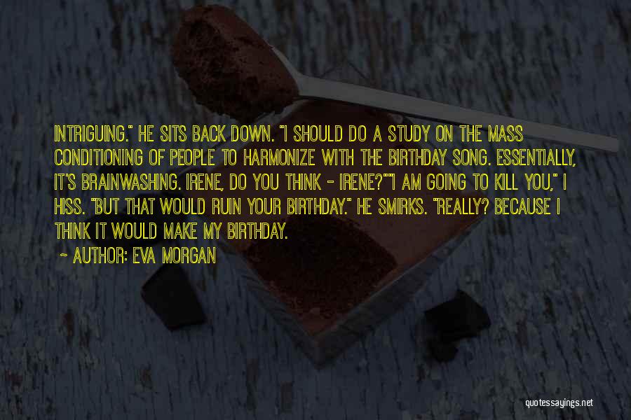 Eva Morgan Quotes: Intriguing. He Sits Back Down. I Should Do A Study On The Mass Conditioning Of People To Harmonize With The