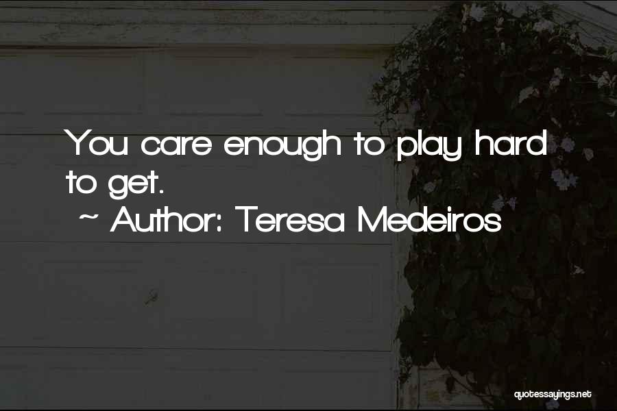 Teresa Medeiros Quotes: You Care Enough To Play Hard To Get.