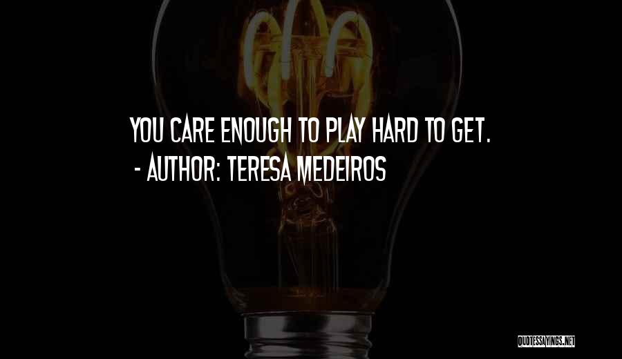 Teresa Medeiros Quotes: You Care Enough To Play Hard To Get.