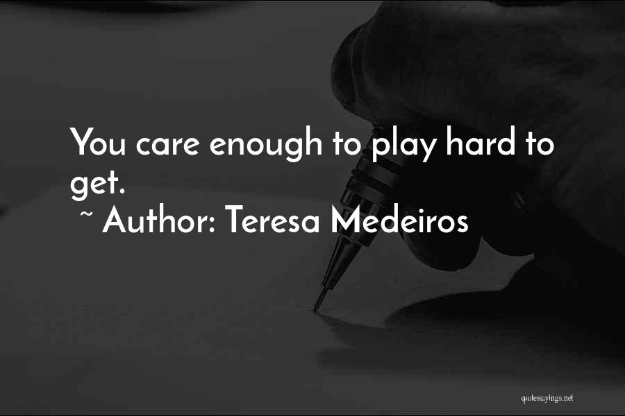 Teresa Medeiros Quotes: You Care Enough To Play Hard To Get.