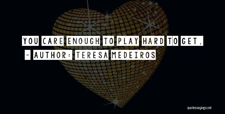 Teresa Medeiros Quotes: You Care Enough To Play Hard To Get.