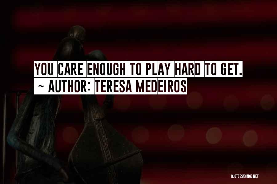 Teresa Medeiros Quotes: You Care Enough To Play Hard To Get.