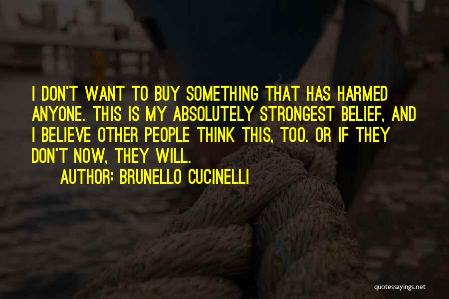 Brunello Cucinelli Quotes: I Don't Want To Buy Something That Has Harmed Anyone. This Is My Absolutely Strongest Belief, And I Believe Other