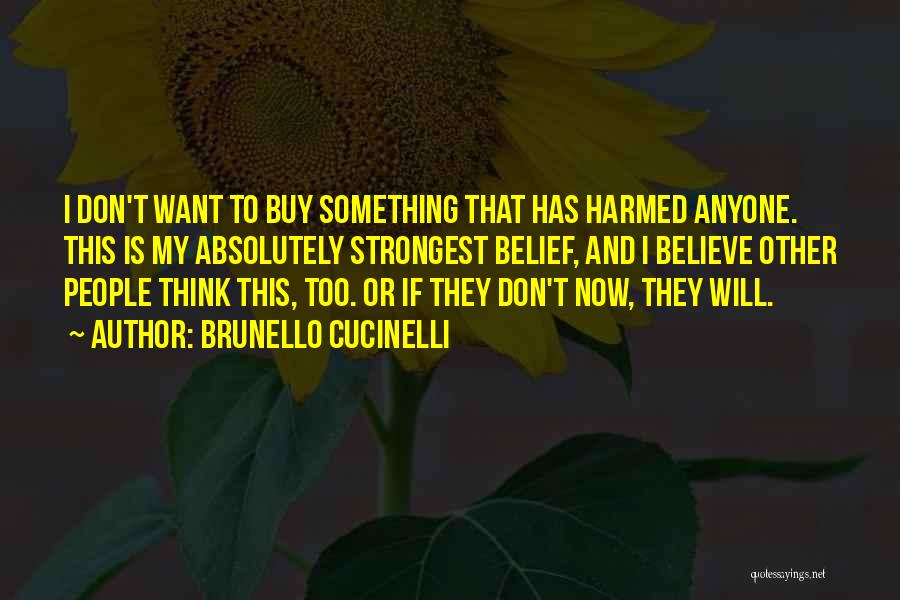 Brunello Cucinelli Quotes: I Don't Want To Buy Something That Has Harmed Anyone. This Is My Absolutely Strongest Belief, And I Believe Other