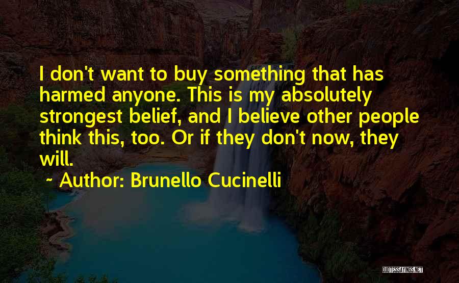 Brunello Cucinelli Quotes: I Don't Want To Buy Something That Has Harmed Anyone. This Is My Absolutely Strongest Belief, And I Believe Other