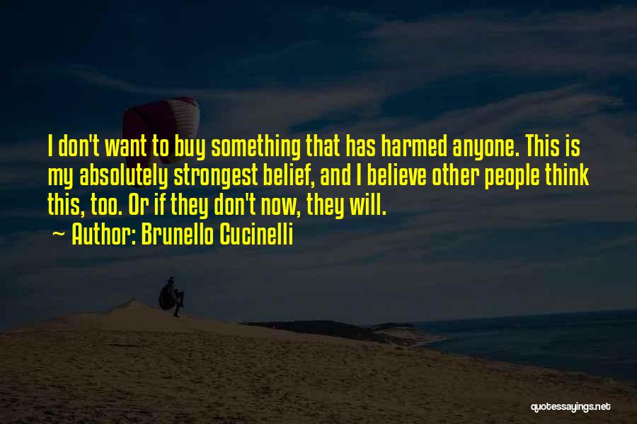 Brunello Cucinelli Quotes: I Don't Want To Buy Something That Has Harmed Anyone. This Is My Absolutely Strongest Belief, And I Believe Other
