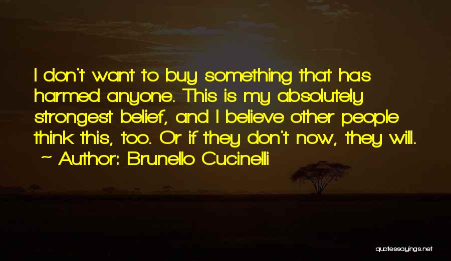 Brunello Cucinelli Quotes: I Don't Want To Buy Something That Has Harmed Anyone. This Is My Absolutely Strongest Belief, And I Believe Other