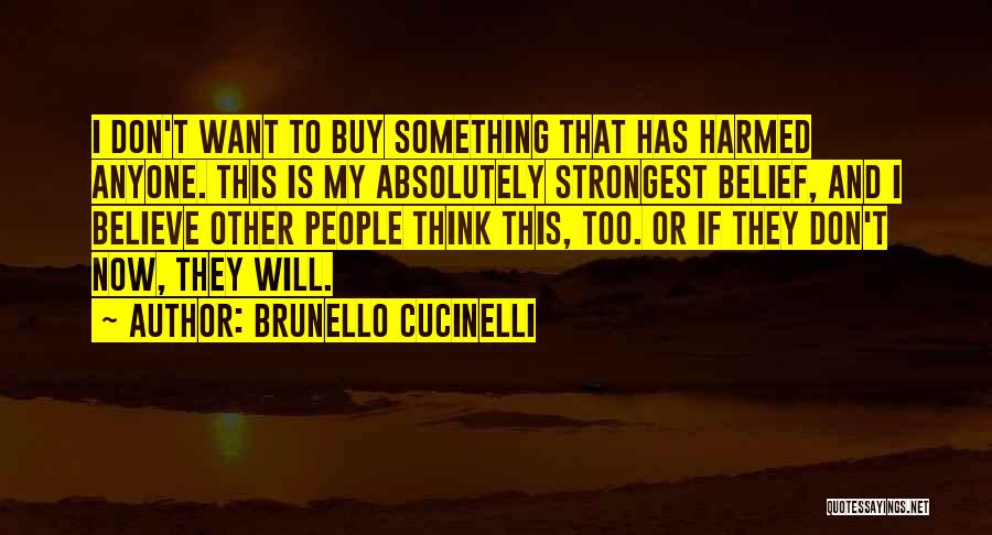 Brunello Cucinelli Quotes: I Don't Want To Buy Something That Has Harmed Anyone. This Is My Absolutely Strongest Belief, And I Believe Other
