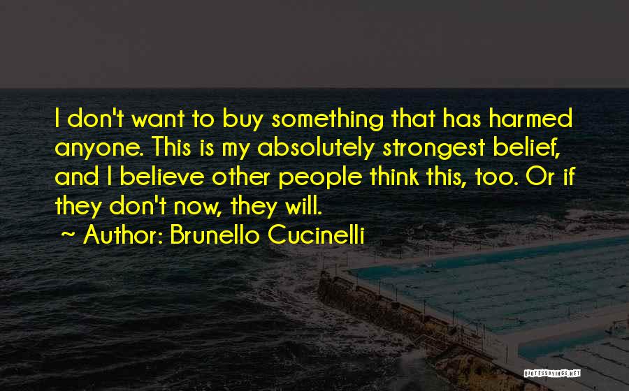 Brunello Cucinelli Quotes: I Don't Want To Buy Something That Has Harmed Anyone. This Is My Absolutely Strongest Belief, And I Believe Other