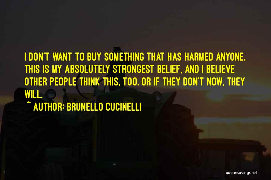 Brunello Cucinelli Quotes: I Don't Want To Buy Something That Has Harmed Anyone. This Is My Absolutely Strongest Belief, And I Believe Other