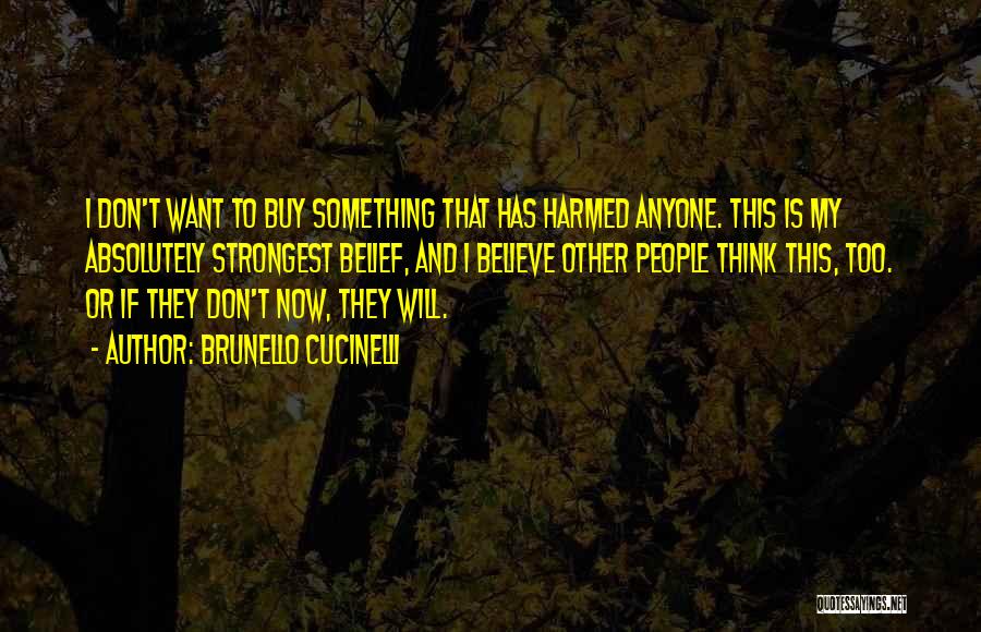 Brunello Cucinelli Quotes: I Don't Want To Buy Something That Has Harmed Anyone. This Is My Absolutely Strongest Belief, And I Believe Other
