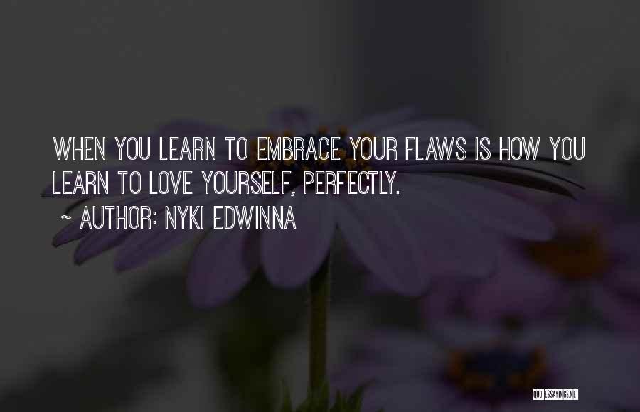 Nyki Edwinna Quotes: When You Learn To Embrace Your Flaws Is How You Learn To Love Yourself, Perfectly.