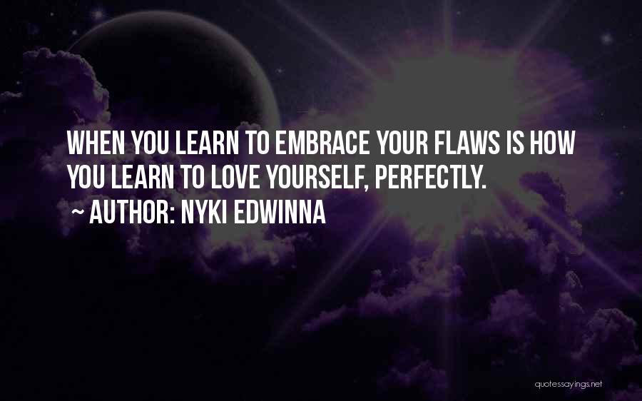 Nyki Edwinna Quotes: When You Learn To Embrace Your Flaws Is How You Learn To Love Yourself, Perfectly.