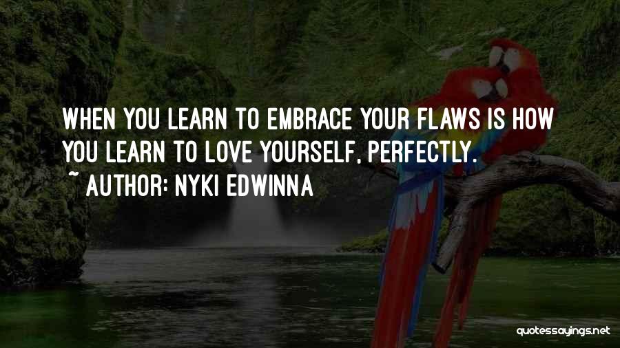 Nyki Edwinna Quotes: When You Learn To Embrace Your Flaws Is How You Learn To Love Yourself, Perfectly.