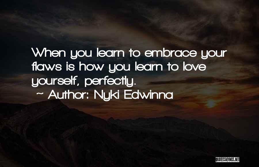 Nyki Edwinna Quotes: When You Learn To Embrace Your Flaws Is How You Learn To Love Yourself, Perfectly.