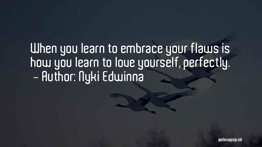 Nyki Edwinna Quotes: When You Learn To Embrace Your Flaws Is How You Learn To Love Yourself, Perfectly.