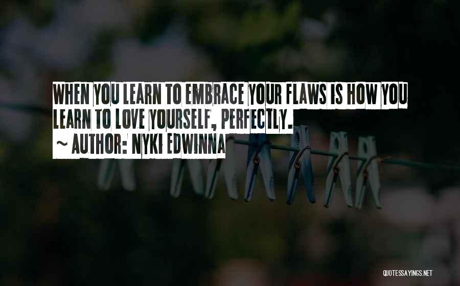 Nyki Edwinna Quotes: When You Learn To Embrace Your Flaws Is How You Learn To Love Yourself, Perfectly.