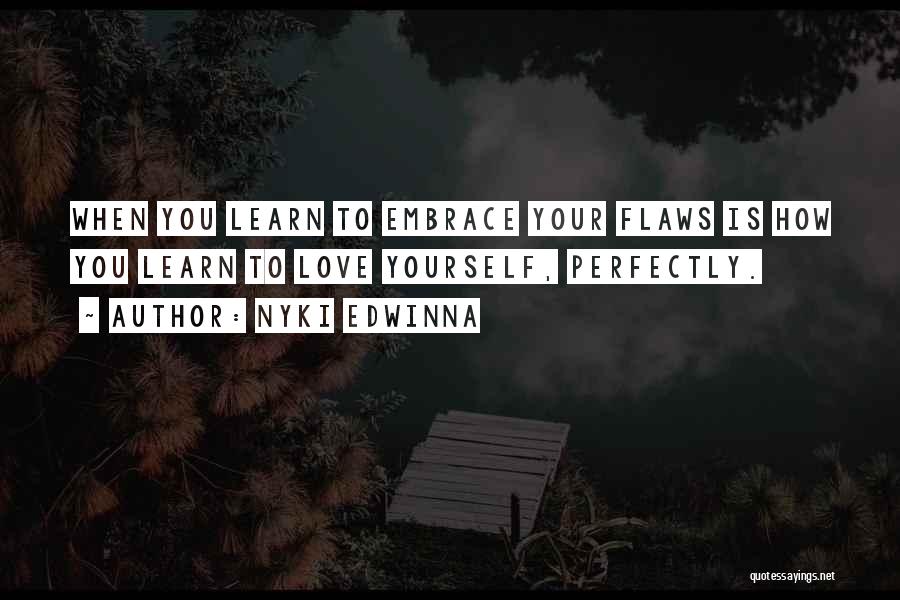 Nyki Edwinna Quotes: When You Learn To Embrace Your Flaws Is How You Learn To Love Yourself, Perfectly.