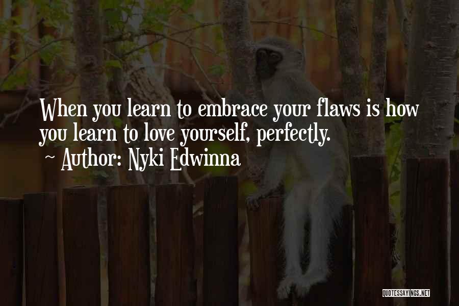 Nyki Edwinna Quotes: When You Learn To Embrace Your Flaws Is How You Learn To Love Yourself, Perfectly.