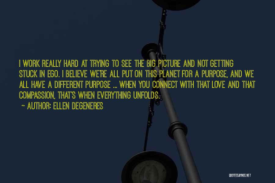 Ellen DeGeneres Quotes: I Work Really Hard At Trying To See The Big Picture And Not Getting Stuck In Ego. I Believe We're