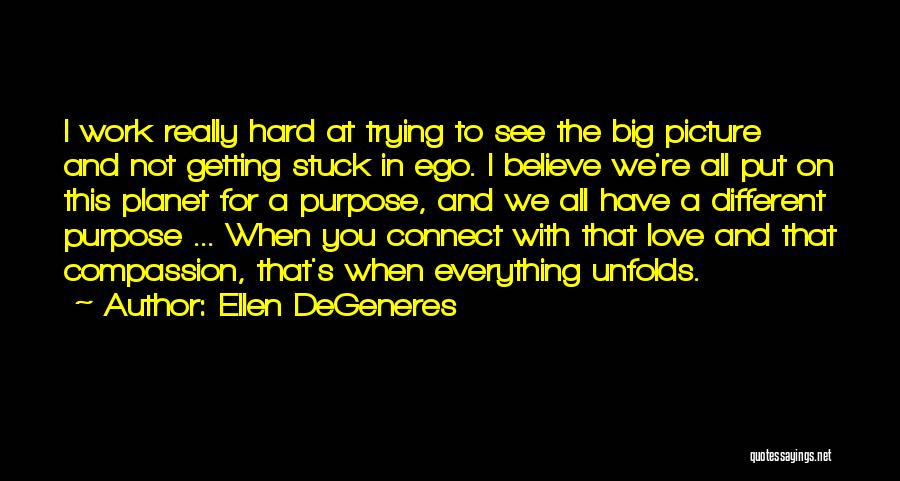 Ellen DeGeneres Quotes: I Work Really Hard At Trying To See The Big Picture And Not Getting Stuck In Ego. I Believe We're