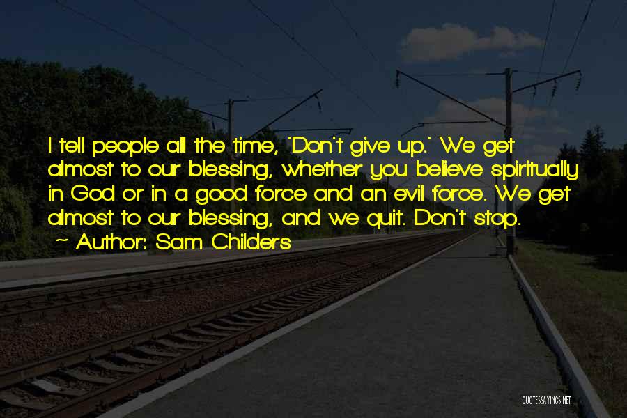 Sam Childers Quotes: I Tell People All The Time, 'don't Give Up.' We Get Almost To Our Blessing, Whether You Believe Spiritually In