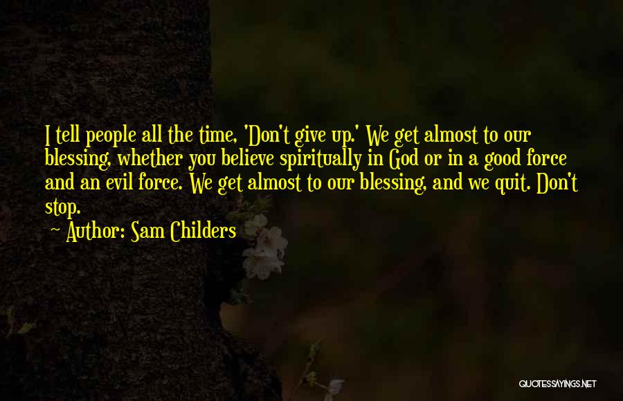 Sam Childers Quotes: I Tell People All The Time, 'don't Give Up.' We Get Almost To Our Blessing, Whether You Believe Spiritually In