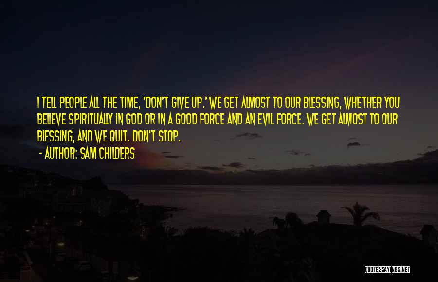 Sam Childers Quotes: I Tell People All The Time, 'don't Give Up.' We Get Almost To Our Blessing, Whether You Believe Spiritually In