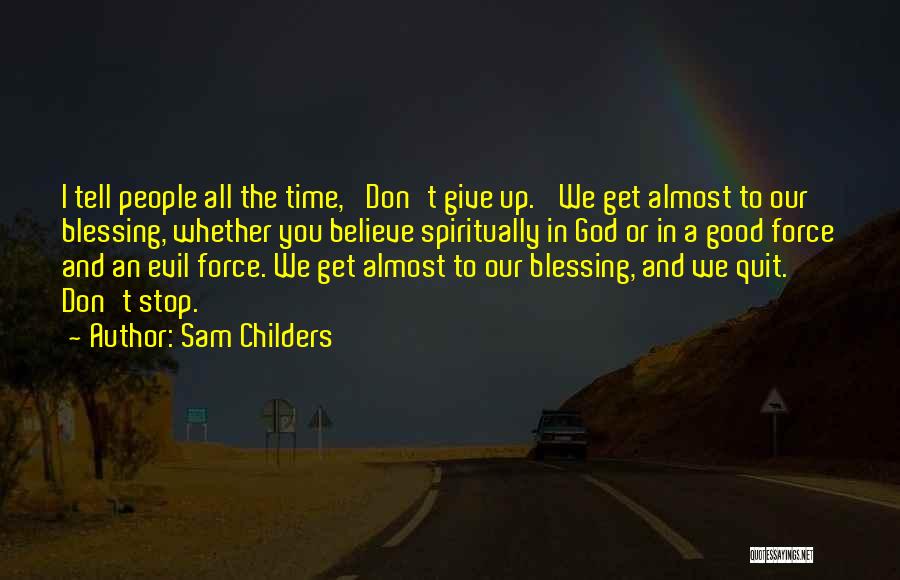 Sam Childers Quotes: I Tell People All The Time, 'don't Give Up.' We Get Almost To Our Blessing, Whether You Believe Spiritually In