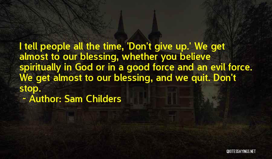 Sam Childers Quotes: I Tell People All The Time, 'don't Give Up.' We Get Almost To Our Blessing, Whether You Believe Spiritually In