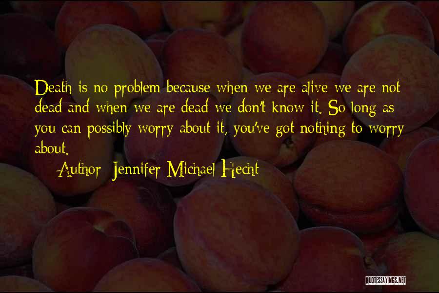 Jennifer Michael Hecht Quotes: Death Is No Problem Because When We Are Alive We Are Not Dead And When We Are Dead We Don't