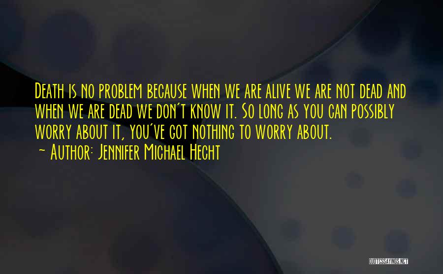 Jennifer Michael Hecht Quotes: Death Is No Problem Because When We Are Alive We Are Not Dead And When We Are Dead We Don't