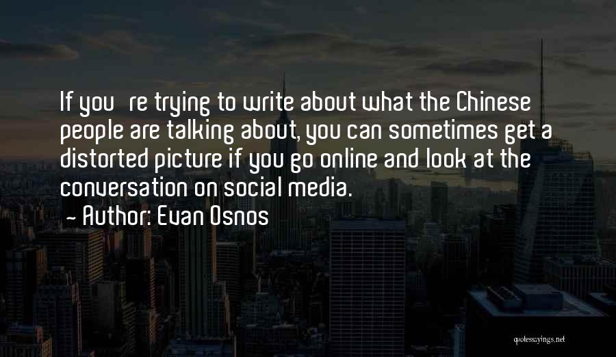 Evan Osnos Quotes: If You're Trying To Write About What The Chinese People Are Talking About, You Can Sometimes Get A Distorted Picture