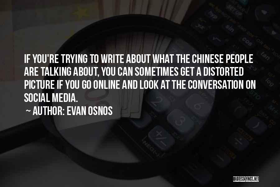 Evan Osnos Quotes: If You're Trying To Write About What The Chinese People Are Talking About, You Can Sometimes Get A Distorted Picture