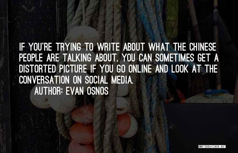 Evan Osnos Quotes: If You're Trying To Write About What The Chinese People Are Talking About, You Can Sometimes Get A Distorted Picture