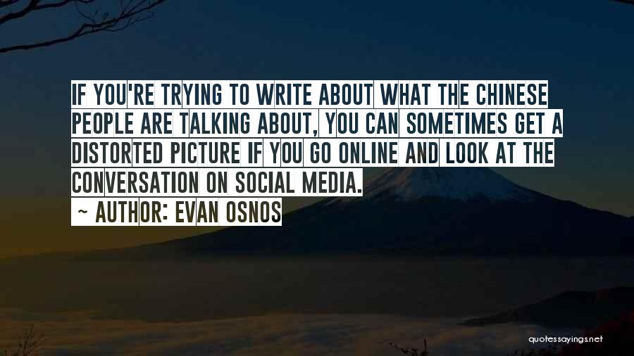 Evan Osnos Quotes: If You're Trying To Write About What The Chinese People Are Talking About, You Can Sometimes Get A Distorted Picture