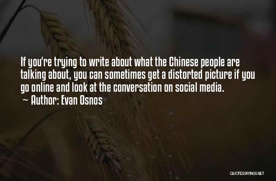 Evan Osnos Quotes: If You're Trying To Write About What The Chinese People Are Talking About, You Can Sometimes Get A Distorted Picture