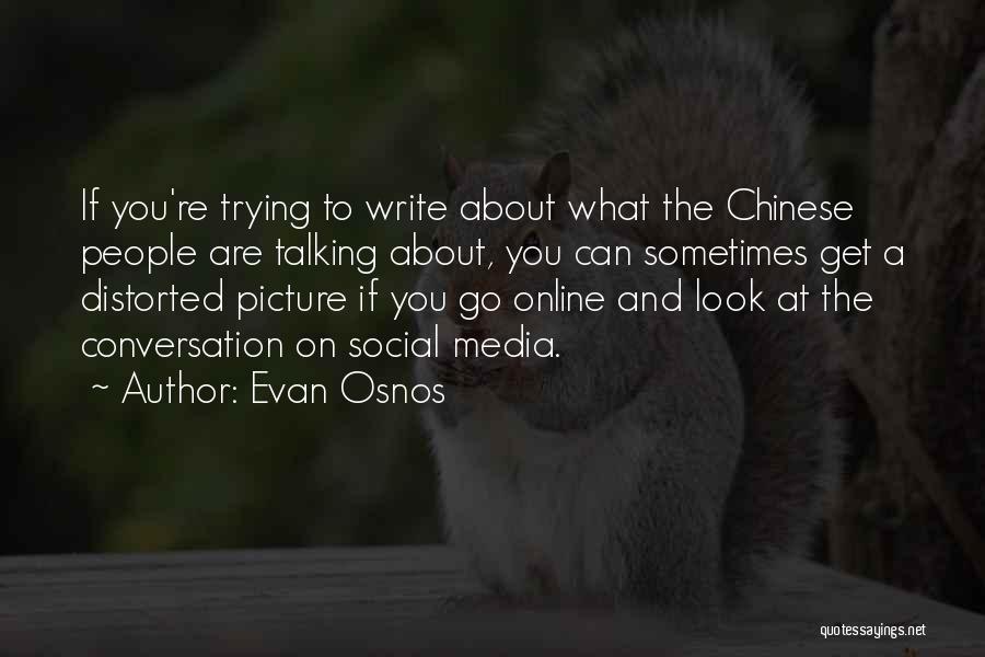 Evan Osnos Quotes: If You're Trying To Write About What The Chinese People Are Talking About, You Can Sometimes Get A Distorted Picture