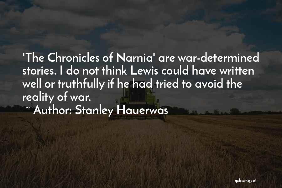 Stanley Hauerwas Quotes: 'the Chronicles Of Narnia' Are War-determined Stories. I Do Not Think Lewis Could Have Written Well Or Truthfully If He