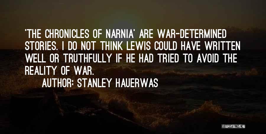 Stanley Hauerwas Quotes: 'the Chronicles Of Narnia' Are War-determined Stories. I Do Not Think Lewis Could Have Written Well Or Truthfully If He